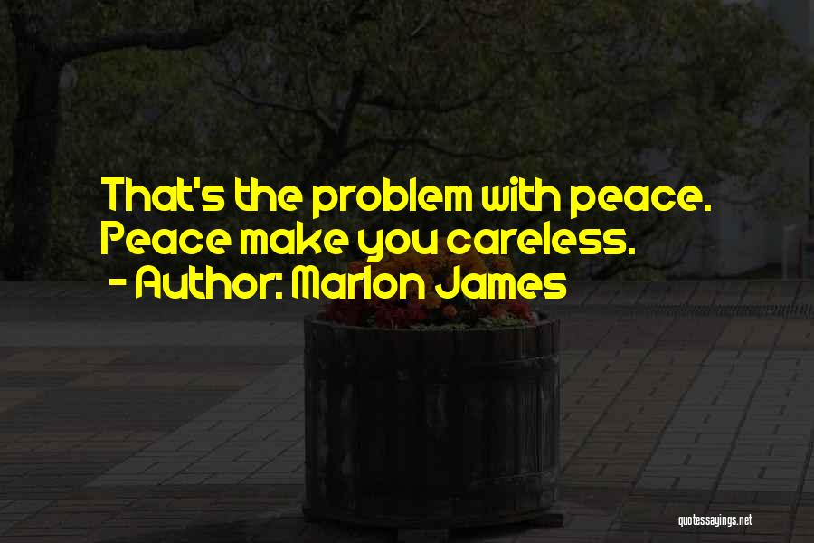 Marlon James Quotes: That's The Problem With Peace. Peace Make You Careless.