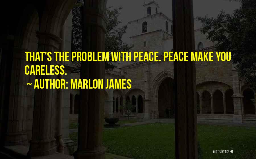 Marlon James Quotes: That's The Problem With Peace. Peace Make You Careless.