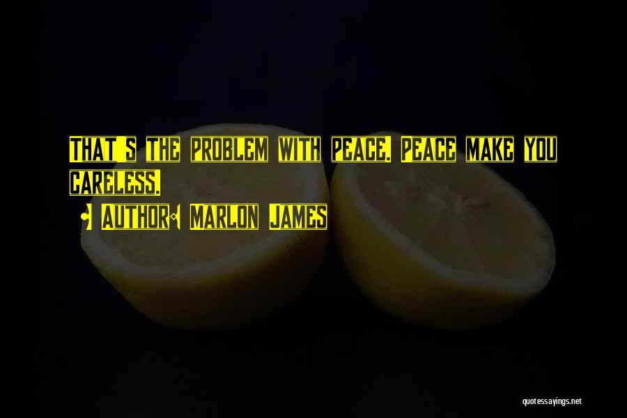 Marlon James Quotes: That's The Problem With Peace. Peace Make You Careless.