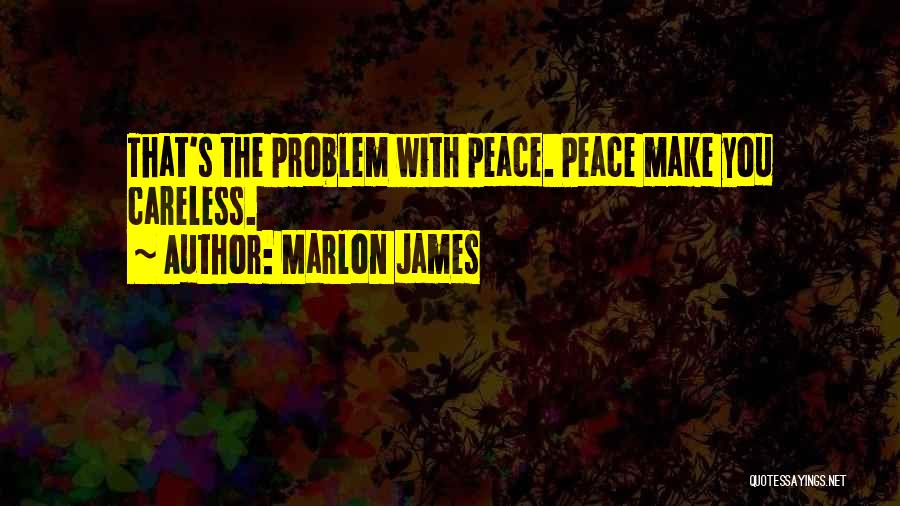 Marlon James Quotes: That's The Problem With Peace. Peace Make You Careless.