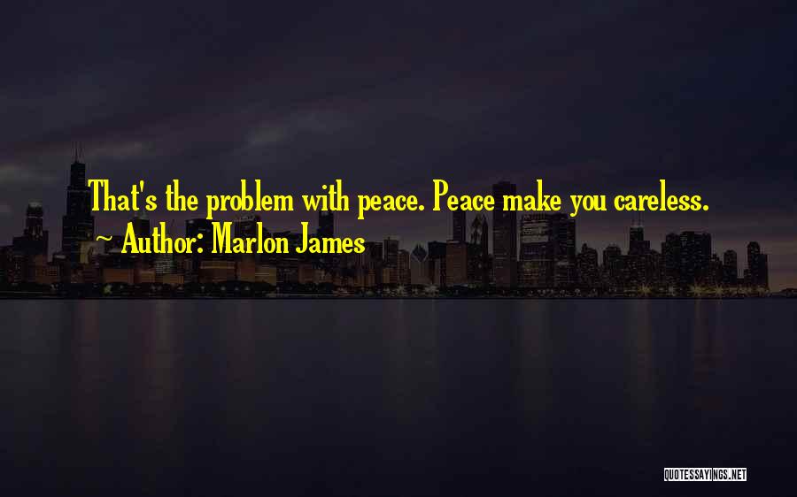 Marlon James Quotes: That's The Problem With Peace. Peace Make You Careless.
