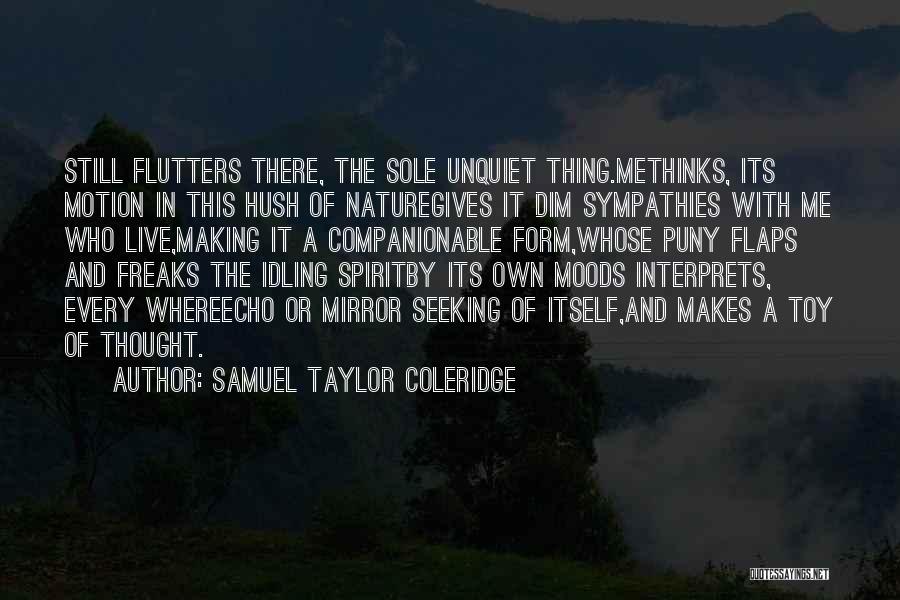 Samuel Taylor Coleridge Quotes: Still Flutters There, The Sole Unquiet Thing.methinks, Its Motion In This Hush Of Naturegives It Dim Sympathies With Me Who