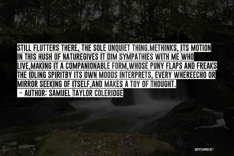 Samuel Taylor Coleridge Quotes: Still Flutters There, The Sole Unquiet Thing.methinks, Its Motion In This Hush Of Naturegives It Dim Sympathies With Me Who