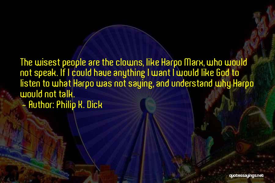 Philip K. Dick Quotes: The Wisest People Are The Clowns, Like Harpo Marx, Who Would Not Speak. If I Could Have Anything I Want