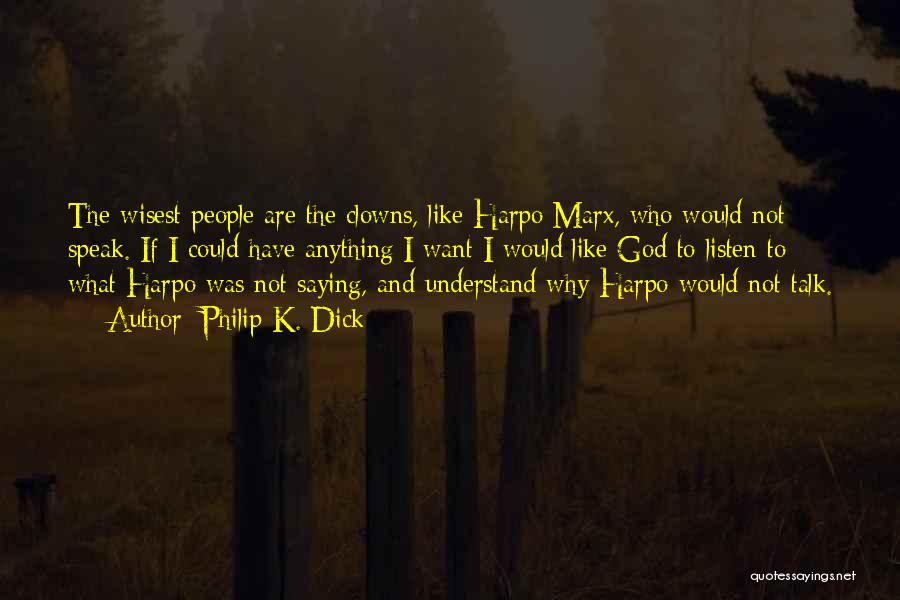 Philip K. Dick Quotes: The Wisest People Are The Clowns, Like Harpo Marx, Who Would Not Speak. If I Could Have Anything I Want