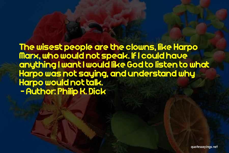 Philip K. Dick Quotes: The Wisest People Are The Clowns, Like Harpo Marx, Who Would Not Speak. If I Could Have Anything I Want