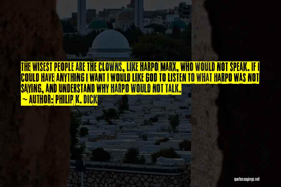Philip K. Dick Quotes: The Wisest People Are The Clowns, Like Harpo Marx, Who Would Not Speak. If I Could Have Anything I Want