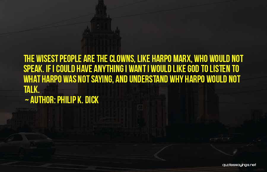 Philip K. Dick Quotes: The Wisest People Are The Clowns, Like Harpo Marx, Who Would Not Speak. If I Could Have Anything I Want