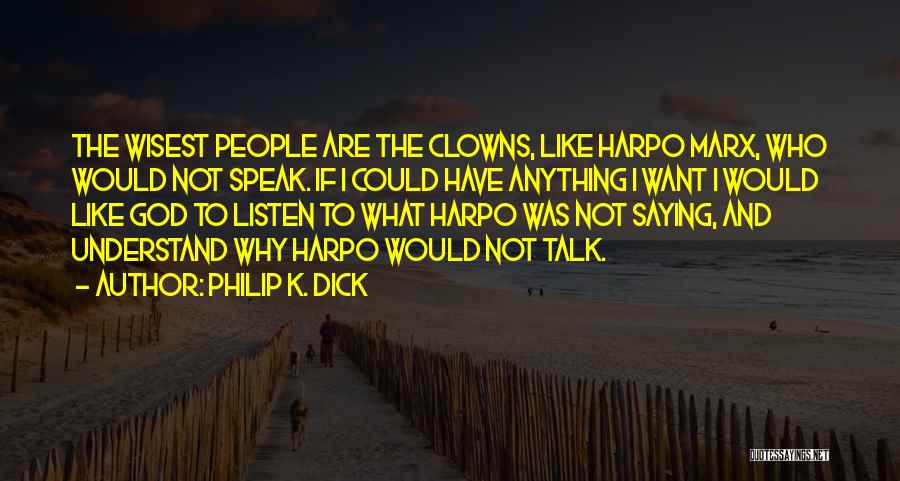 Philip K. Dick Quotes: The Wisest People Are The Clowns, Like Harpo Marx, Who Would Not Speak. If I Could Have Anything I Want