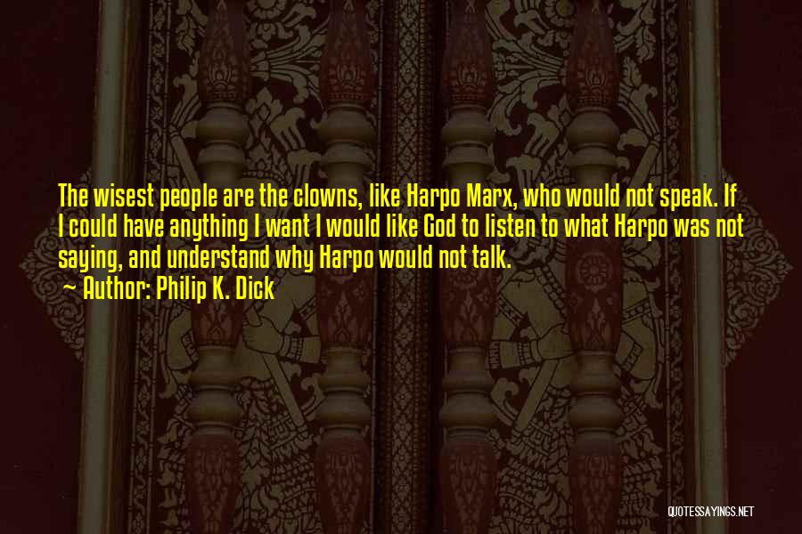 Philip K. Dick Quotes: The Wisest People Are The Clowns, Like Harpo Marx, Who Would Not Speak. If I Could Have Anything I Want