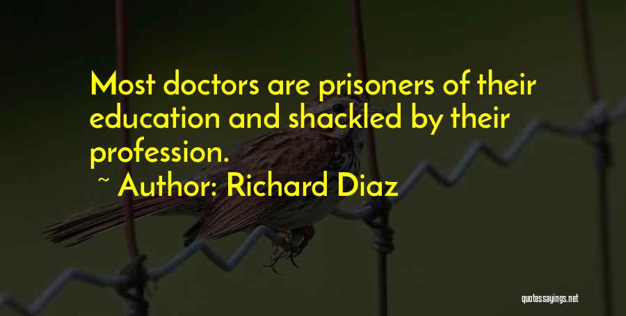 Richard Diaz Quotes: Most Doctors Are Prisoners Of Their Education And Shackled By Their Profession.