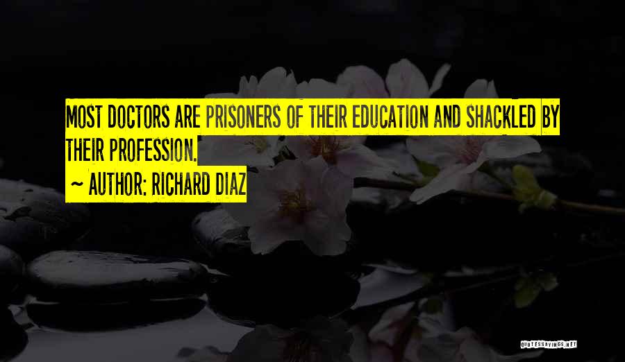 Richard Diaz Quotes: Most Doctors Are Prisoners Of Their Education And Shackled By Their Profession.
