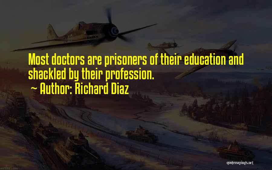 Richard Diaz Quotes: Most Doctors Are Prisoners Of Their Education And Shackled By Their Profession.
