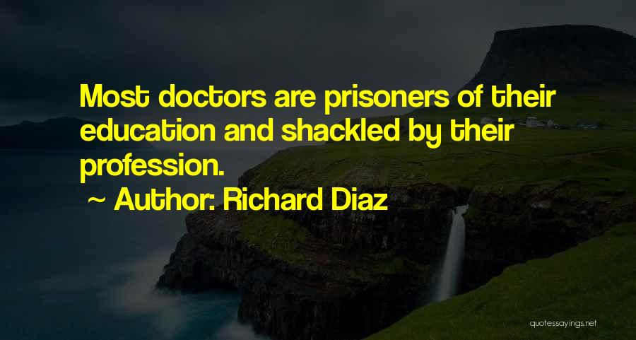 Richard Diaz Quotes: Most Doctors Are Prisoners Of Their Education And Shackled By Their Profession.