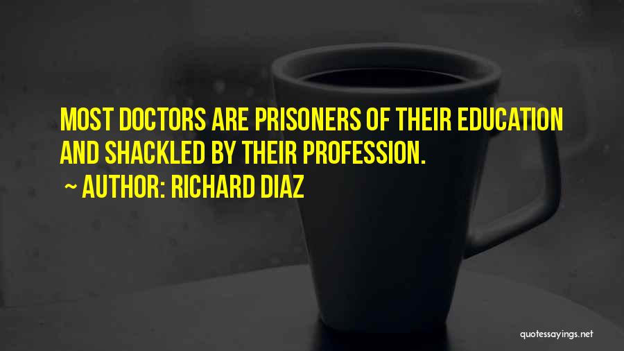 Richard Diaz Quotes: Most Doctors Are Prisoners Of Their Education And Shackled By Their Profession.