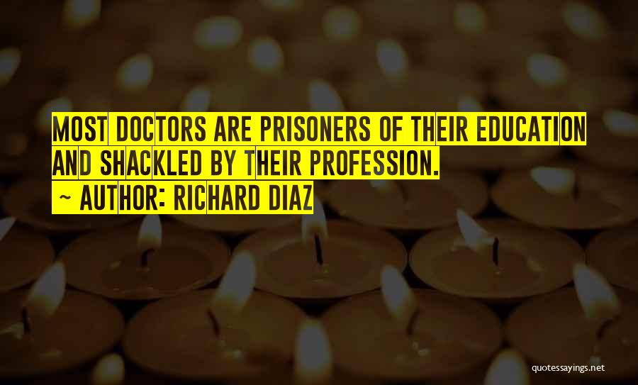 Richard Diaz Quotes: Most Doctors Are Prisoners Of Their Education And Shackled By Their Profession.
