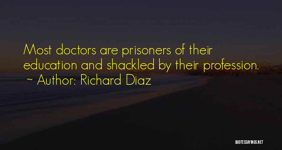 Richard Diaz Quotes: Most Doctors Are Prisoners Of Their Education And Shackled By Their Profession.