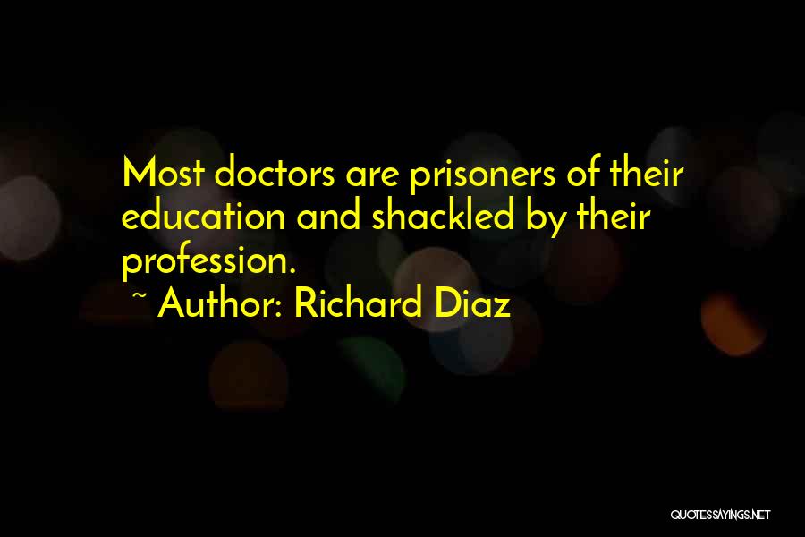 Richard Diaz Quotes: Most Doctors Are Prisoners Of Their Education And Shackled By Their Profession.