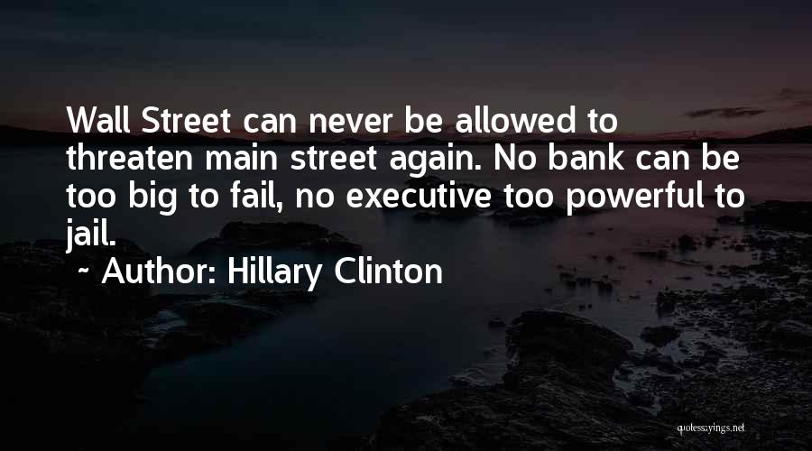 Hillary Clinton Quotes: Wall Street Can Never Be Allowed To Threaten Main Street Again. No Bank Can Be Too Big To Fail, No