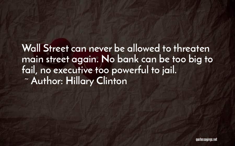 Hillary Clinton Quotes: Wall Street Can Never Be Allowed To Threaten Main Street Again. No Bank Can Be Too Big To Fail, No