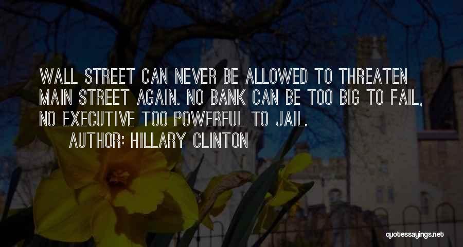 Hillary Clinton Quotes: Wall Street Can Never Be Allowed To Threaten Main Street Again. No Bank Can Be Too Big To Fail, No