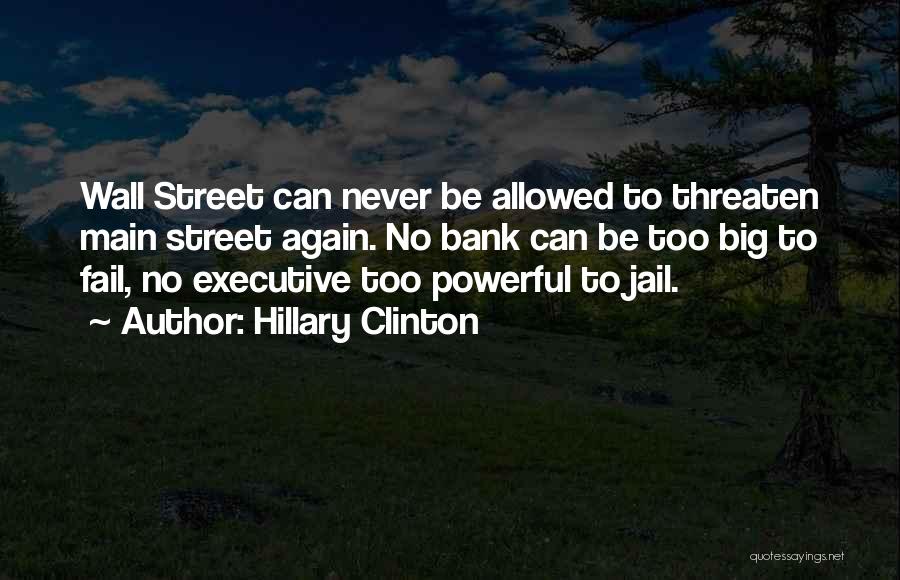 Hillary Clinton Quotes: Wall Street Can Never Be Allowed To Threaten Main Street Again. No Bank Can Be Too Big To Fail, No