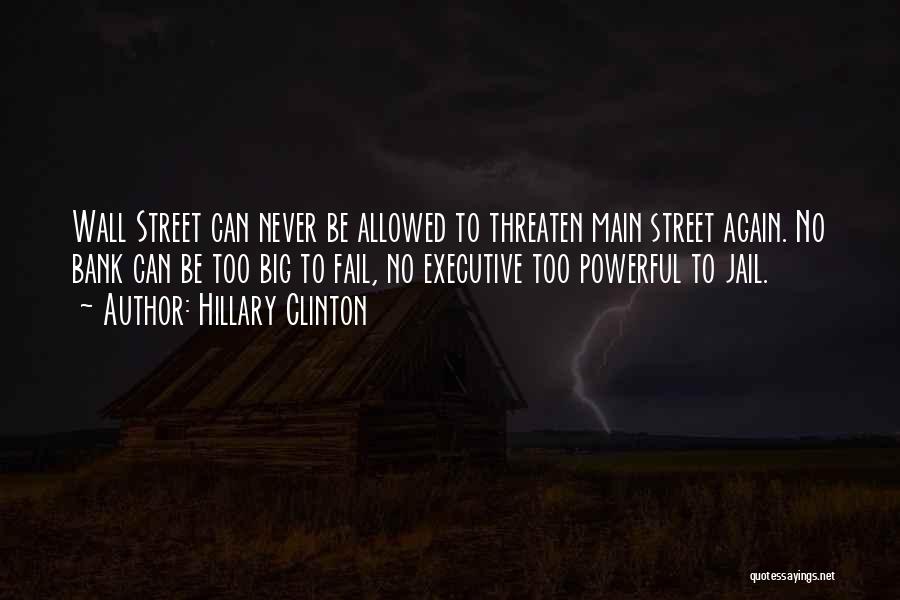 Hillary Clinton Quotes: Wall Street Can Never Be Allowed To Threaten Main Street Again. No Bank Can Be Too Big To Fail, No