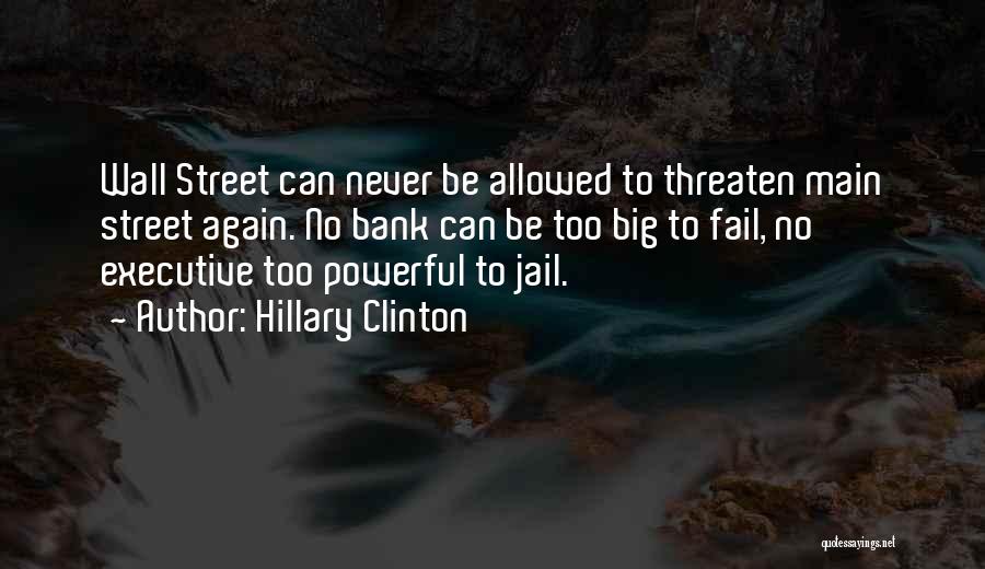 Hillary Clinton Quotes: Wall Street Can Never Be Allowed To Threaten Main Street Again. No Bank Can Be Too Big To Fail, No