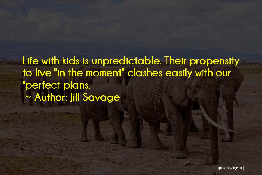 Jill Savage Quotes: Life With Kids Is Unpredictable. Their Propensity To Live In The Moment Clashes Easily With Our Perfect Plans.