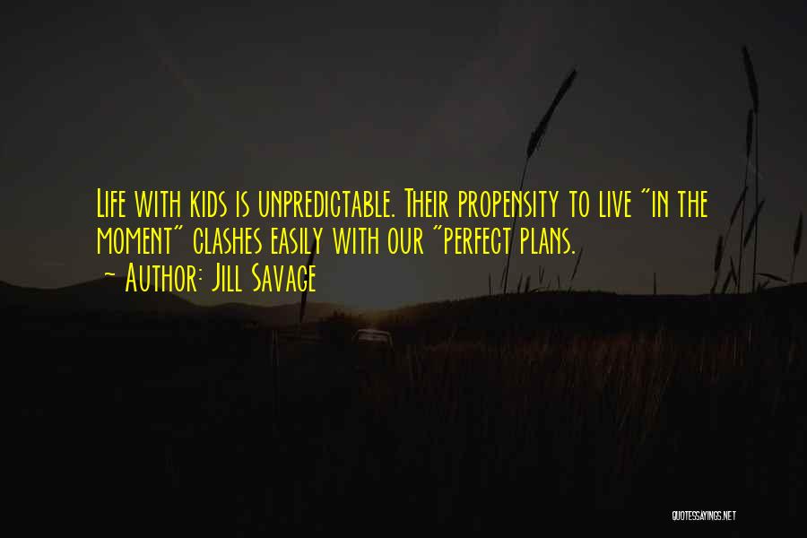 Jill Savage Quotes: Life With Kids Is Unpredictable. Their Propensity To Live In The Moment Clashes Easily With Our Perfect Plans.