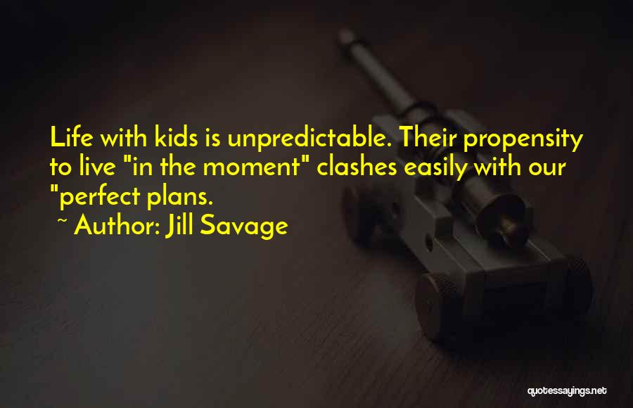 Jill Savage Quotes: Life With Kids Is Unpredictable. Their Propensity To Live In The Moment Clashes Easily With Our Perfect Plans.