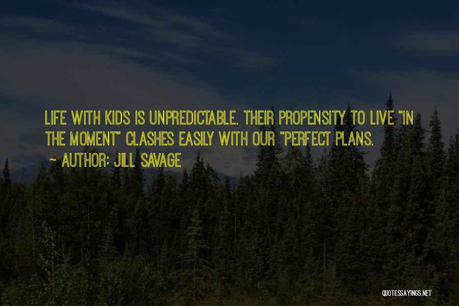 Jill Savage Quotes: Life With Kids Is Unpredictable. Their Propensity To Live In The Moment Clashes Easily With Our Perfect Plans.