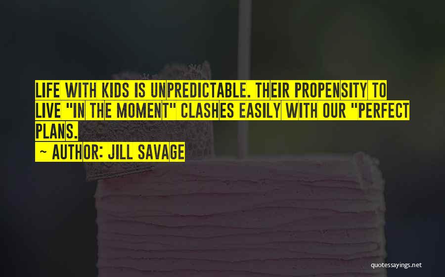 Jill Savage Quotes: Life With Kids Is Unpredictable. Their Propensity To Live In The Moment Clashes Easily With Our Perfect Plans.