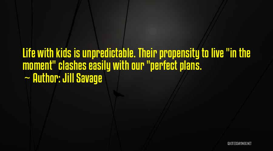 Jill Savage Quotes: Life With Kids Is Unpredictable. Their Propensity To Live In The Moment Clashes Easily With Our Perfect Plans.