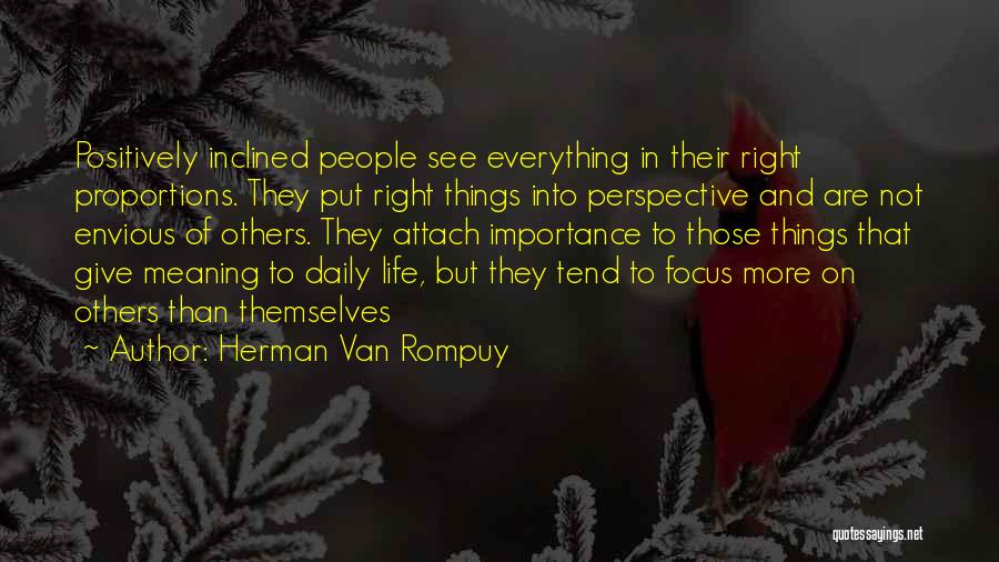 Herman Van Rompuy Quotes: Positively Inclined People See Everything In Their Right Proportions. They Put Right Things Into Perspective And Are Not Envious Of