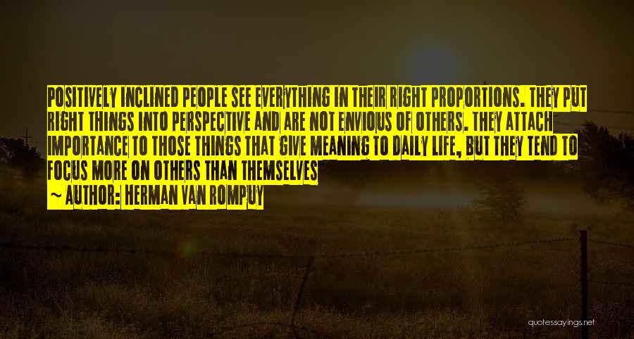 Herman Van Rompuy Quotes: Positively Inclined People See Everything In Their Right Proportions. They Put Right Things Into Perspective And Are Not Envious Of