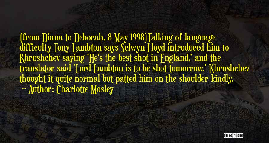 Charlotte Mosley Quotes: (from Diana To Deborah, 8 May 1998)talking Of Language Difficulty Tony Lambton Says Selwyn Lloyd Introduced Him To Khrushchev Saying