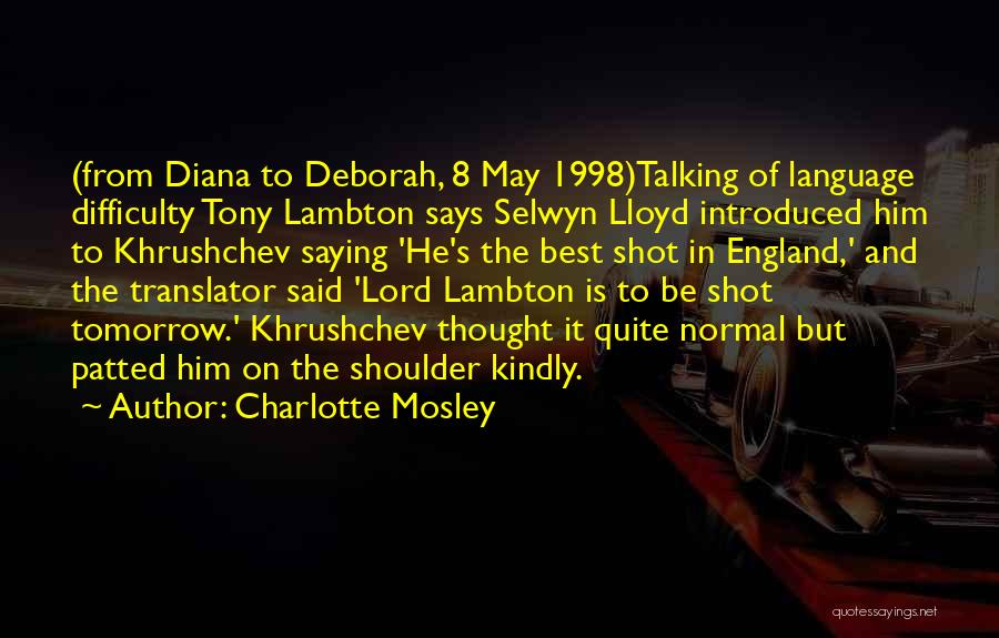 Charlotte Mosley Quotes: (from Diana To Deborah, 8 May 1998)talking Of Language Difficulty Tony Lambton Says Selwyn Lloyd Introduced Him To Khrushchev Saying