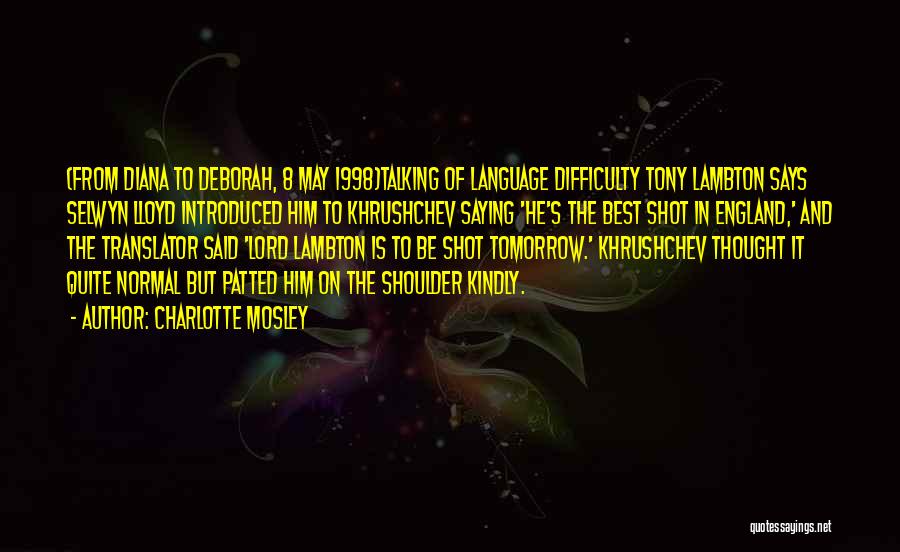 Charlotte Mosley Quotes: (from Diana To Deborah, 8 May 1998)talking Of Language Difficulty Tony Lambton Says Selwyn Lloyd Introduced Him To Khrushchev Saying