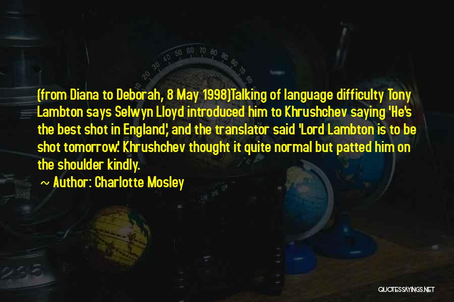 Charlotte Mosley Quotes: (from Diana To Deborah, 8 May 1998)talking Of Language Difficulty Tony Lambton Says Selwyn Lloyd Introduced Him To Khrushchev Saying