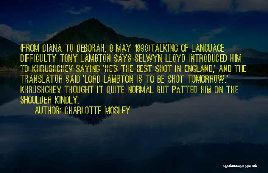 Charlotte Mosley Quotes: (from Diana To Deborah, 8 May 1998)talking Of Language Difficulty Tony Lambton Says Selwyn Lloyd Introduced Him To Khrushchev Saying