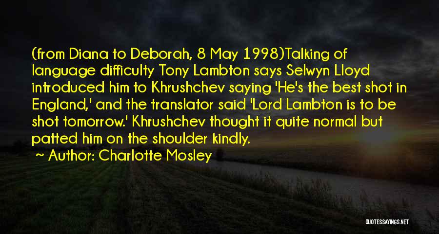 Charlotte Mosley Quotes: (from Diana To Deborah, 8 May 1998)talking Of Language Difficulty Tony Lambton Says Selwyn Lloyd Introduced Him To Khrushchev Saying