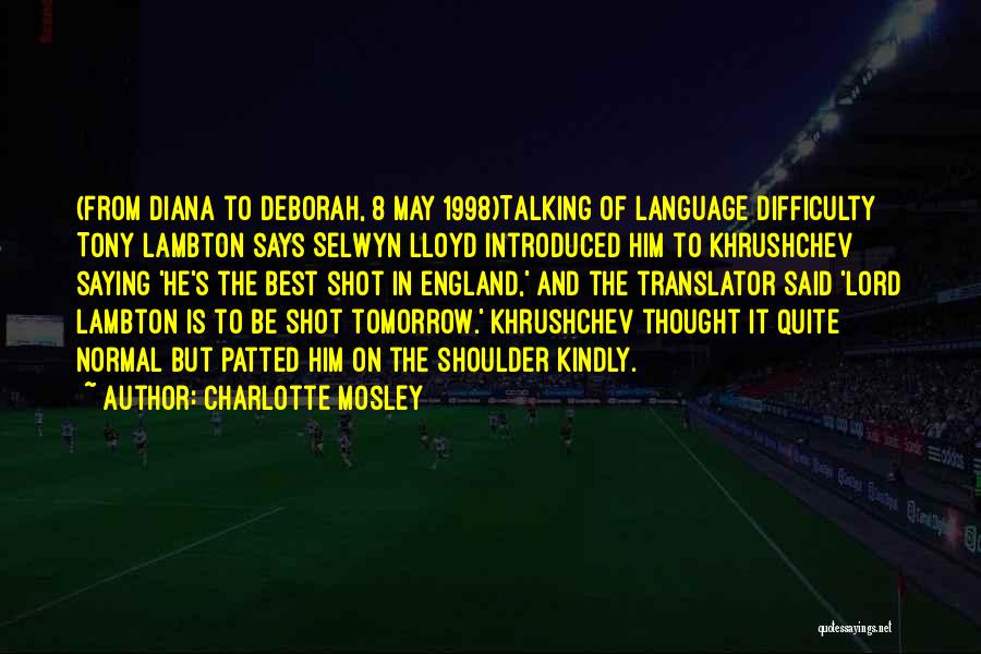Charlotte Mosley Quotes: (from Diana To Deborah, 8 May 1998)talking Of Language Difficulty Tony Lambton Says Selwyn Lloyd Introduced Him To Khrushchev Saying