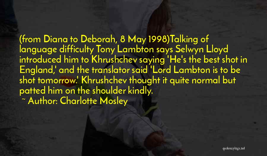 Charlotte Mosley Quotes: (from Diana To Deborah, 8 May 1998)talking Of Language Difficulty Tony Lambton Says Selwyn Lloyd Introduced Him To Khrushchev Saying