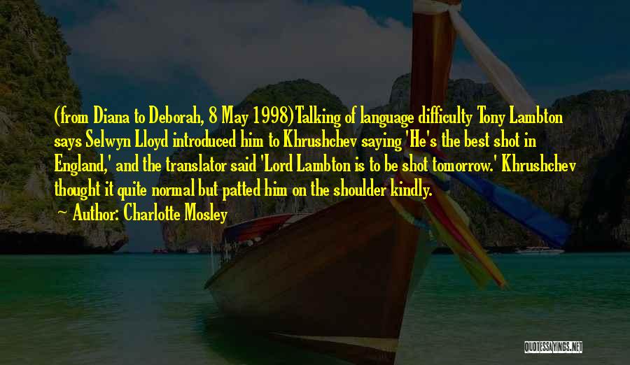 Charlotte Mosley Quotes: (from Diana To Deborah, 8 May 1998)talking Of Language Difficulty Tony Lambton Says Selwyn Lloyd Introduced Him To Khrushchev Saying