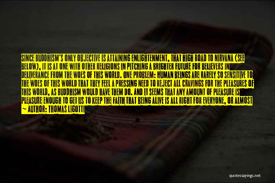 Thomas Ligotti Quotes: Since Buddhism's Only Objective Is Attaining Enlightenment, That High Road To Nirvana (see Below), It Is At One With Other