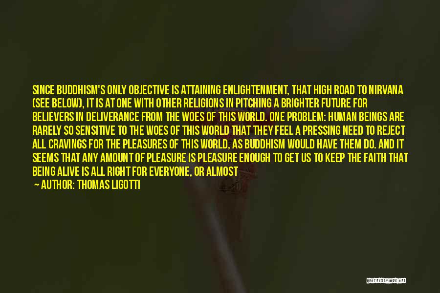 Thomas Ligotti Quotes: Since Buddhism's Only Objective Is Attaining Enlightenment, That High Road To Nirvana (see Below), It Is At One With Other