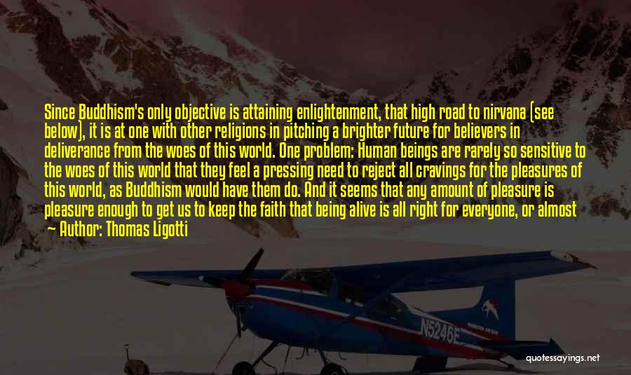Thomas Ligotti Quotes: Since Buddhism's Only Objective Is Attaining Enlightenment, That High Road To Nirvana (see Below), It Is At One With Other