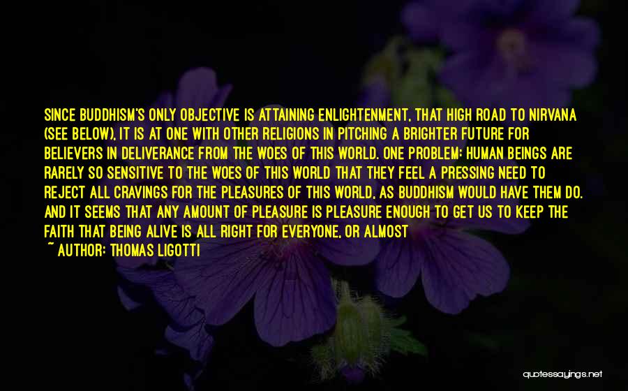 Thomas Ligotti Quotes: Since Buddhism's Only Objective Is Attaining Enlightenment, That High Road To Nirvana (see Below), It Is At One With Other