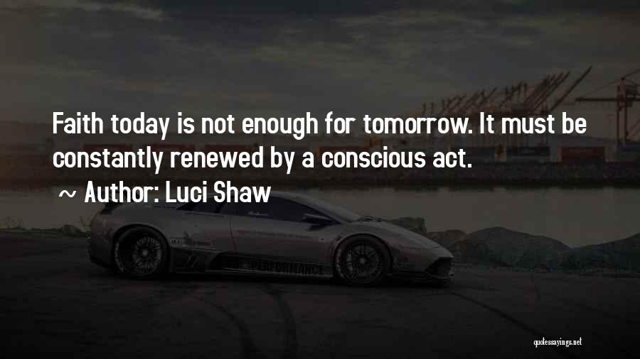 Luci Shaw Quotes: Faith Today Is Not Enough For Tomorrow. It Must Be Constantly Renewed By A Conscious Act.